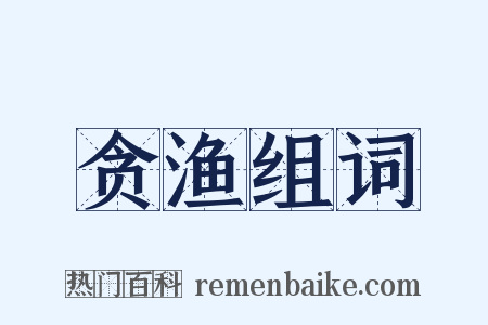 贪渔组词是什么意思的图片